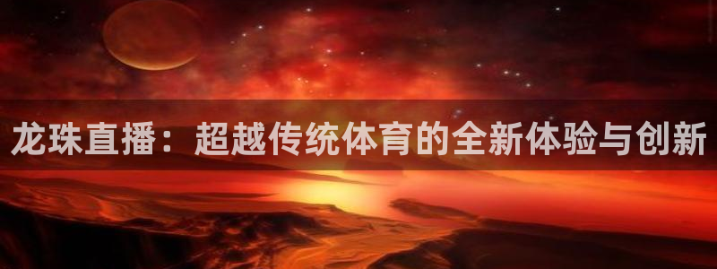 球友直播：龙珠直播：超越传统体育的全新体验与创新
