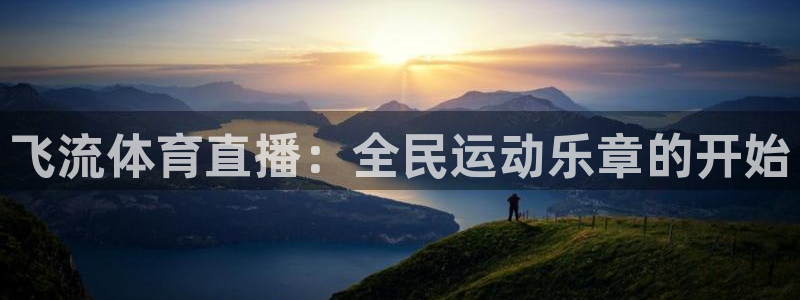 球友直播app：飞流体育直播：全民运动乐章的开始