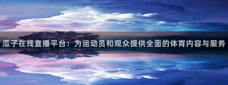 球友直播：瓜子在线直播平台：为运动员和观众提供全面的体育内容与服务