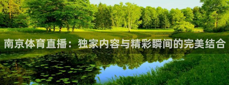 球友体育免费下载：南京体育直播：独家内容与精彩瞬间的完美结合