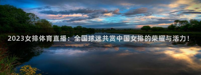 球友nba直播：2023女排体育直播：全国球迷共赏中国女排的荣耀与活力！