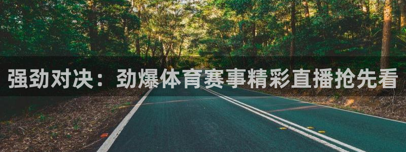 qy球友会体育网站：强劲对决：劲爆体育赛事精彩直播抢先看