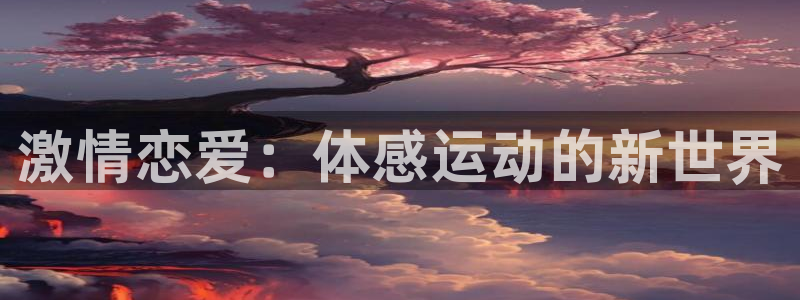 球友直播在线：激情恋爱：体感运动的新世界