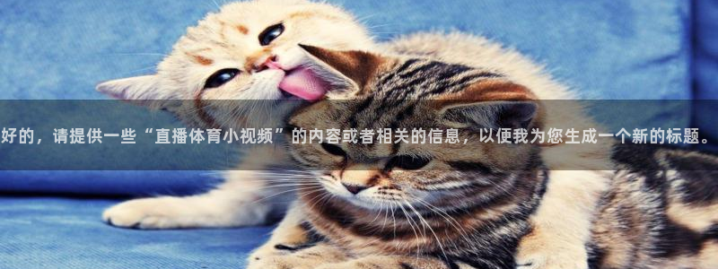 球友直播在线直播：好的，请提供一些“直播体育小视频”的内容或者相关的信息，以便我为您生成一个新的标题。